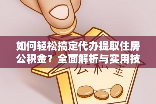 铁西如何轻松搞定代办提取住房公积金？全面解析与实用技巧
