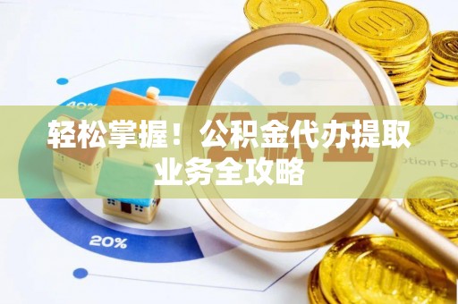 铁西轻松掌握！公积金代办提取业务全攻略