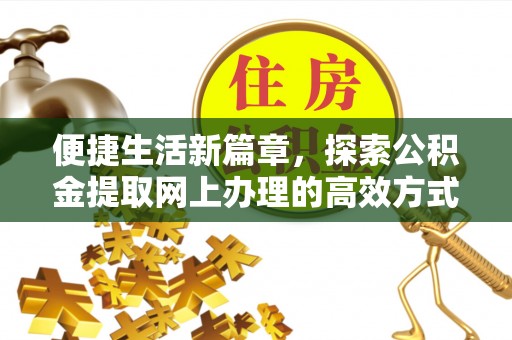 铁西便捷生活新篇章，探索公积金提取网上办理的高效方式