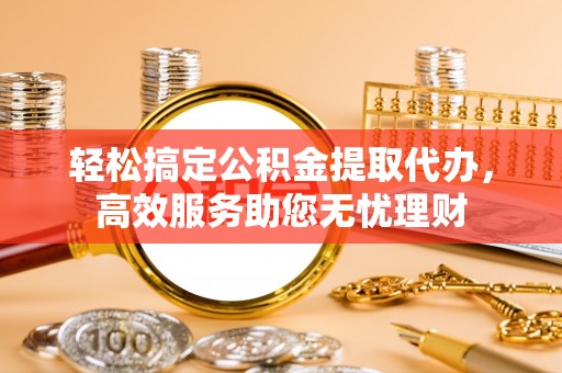 铁西轻松搞定公积金提取代办，高效服务助您无忧理财