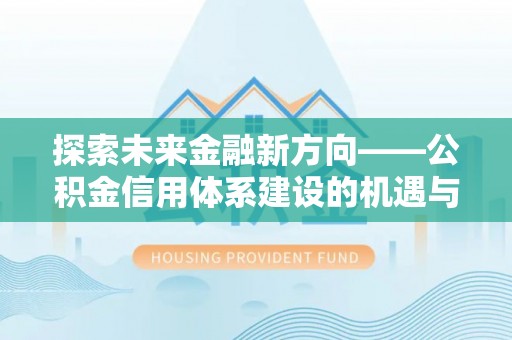 铁西探索未来金融新方向——公积金信用体系建设的机遇与挑战