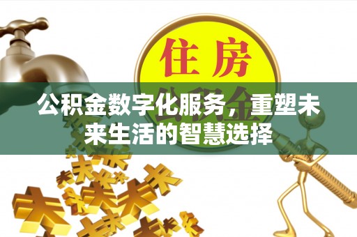铁西公积金数字化服务，重塑未来生活的智慧选择