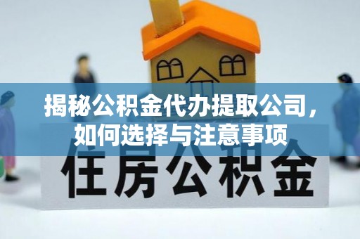 铁西揭秘公积金代办提取公司，如何选择与注意事项