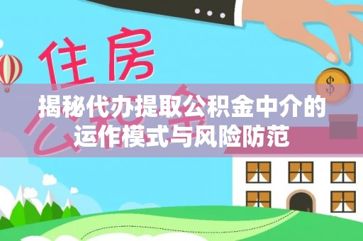 铁西揭秘代办提取公积金中介的运作模式与风险防范