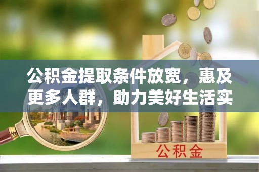 铁西公积金提取条件放宽，惠及更多人群，助力美好生活实现