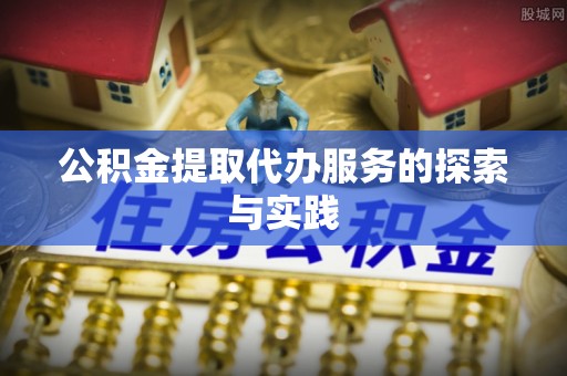 铁西公积金提取代办服务的探索与实践