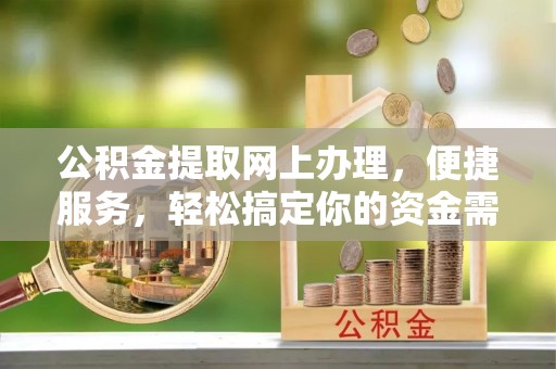 铁西公积金提取网上办理，便捷服务，轻松搞定你的资金需求
