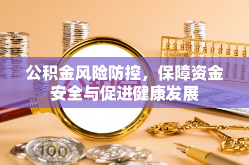铁西公积金风险防控，保障资金安全与促进健康发展