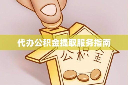 铁西代办公积金提取服务指南