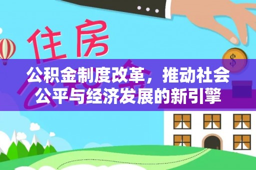 铁西公积金制度改革，推动社会公平与经济发展的新引擎