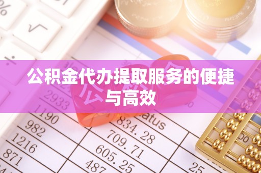 铁西公积金代办提取服务的便捷与高效
