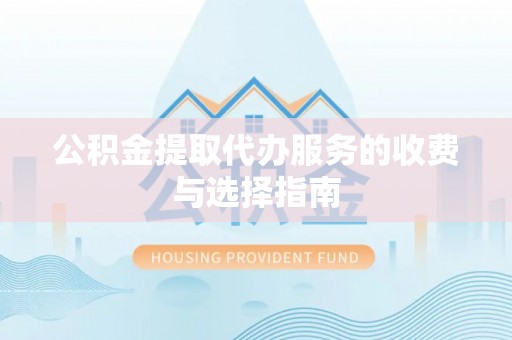 铁西公积金提取代办服务的收费与选择指南