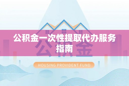 铁西公积金一次性提取代办服务指南