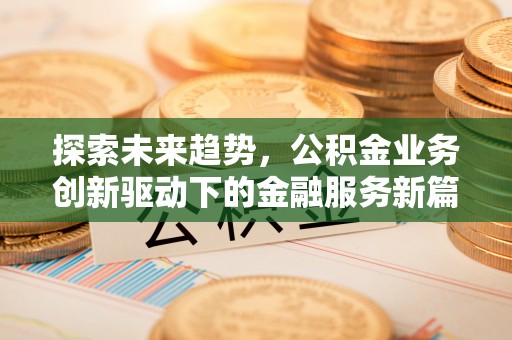 铁西探索未来趋势，公积金业务创新驱动下的金融服务新篇章