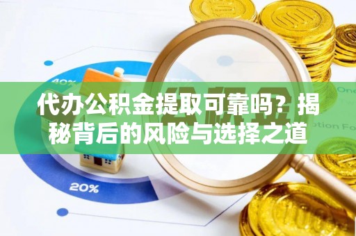 铁西代办公积金提取可靠吗？揭秘背后的风险与选择之道