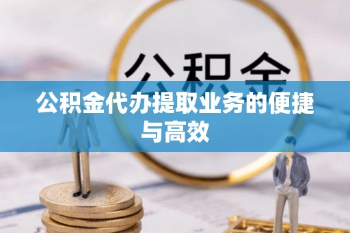 铁西公积金代办提取业务的便捷与高效