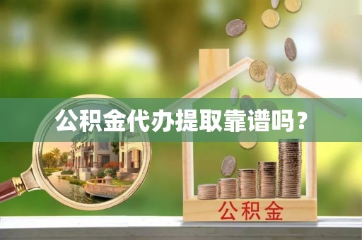 铁西公积金代办提取靠谱吗？