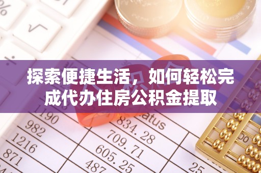 铁西探索便捷生活，如何轻松完成代办住房公积金提取