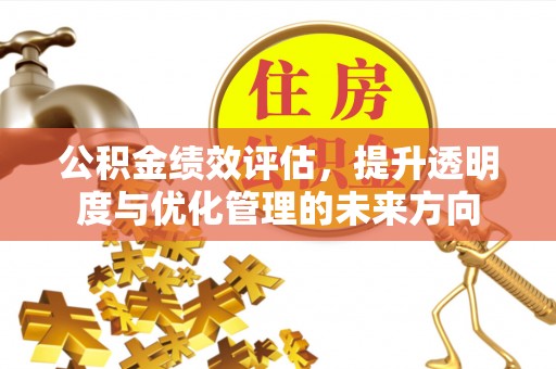 铁西公积金绩效评估，提升透明度与优化管理的未来方向