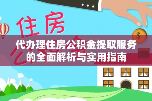 铁西代办理住房公积金提取服务的全面解析与实用指南