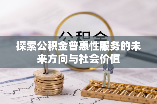铁西探索公积金普惠性服务的未来方向与社会价值