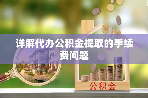 铁西详解代办公积金提取的手续费问题