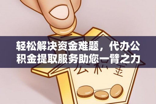 铁西轻松解决资金难题，代办公积金提取服务助您一臂之力