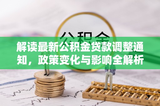 铁西解读最新公积金贷款调整通知，政策变化与影响全解析