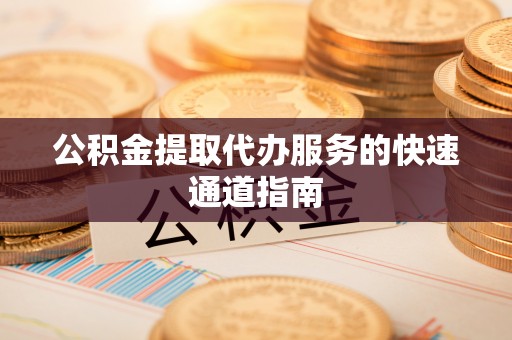铁西公积金提取代办服务的快速通道指南