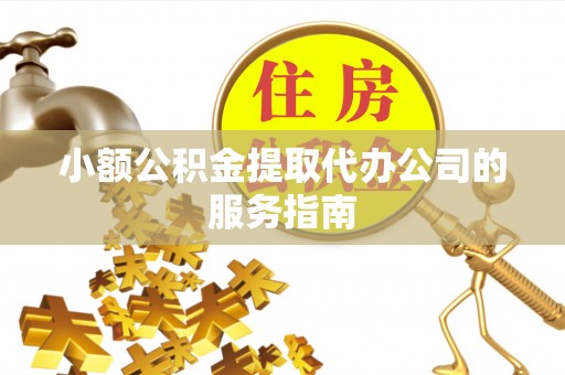 铁西小额公积金提取代办公司的服务指南