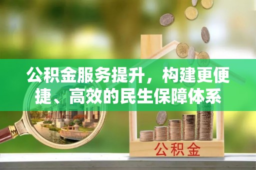铁西公积金服务提升，构建更便捷、高效的民生保障体系