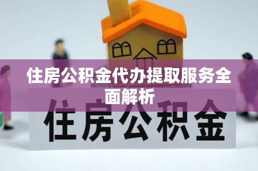 铁西住房公积金代办提取服务全面解析
