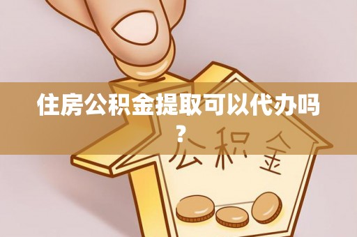 铁西住房公积金提取可以代办吗？