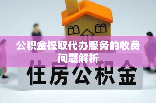 铁西公积金提取代办服务的收费问题解析