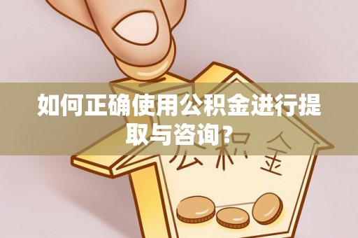 铁西如何正确使用公积金进行提取与咨询？