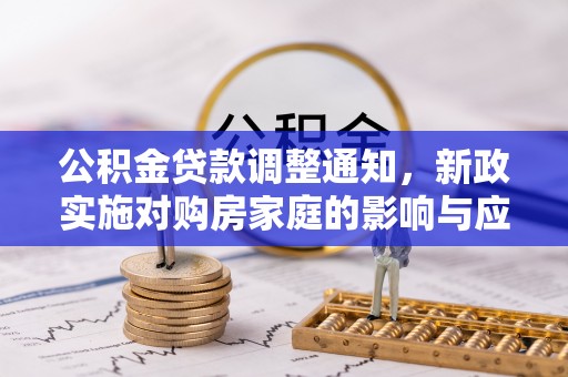铁西公积金贷款调整通知，新政实施对购房家庭的影响与应对策略