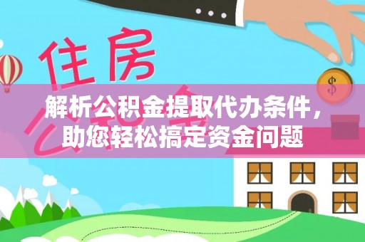 铁西解析公积金提取代办条件，助您轻松搞定资金问题