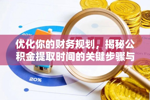 铁西优化你的财务规划，揭秘公积金提取时间的关键步骤与策略