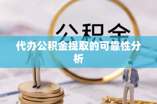 铁西代办公积金提取的可靠性分析