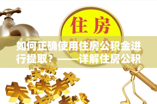 铁西如何正确使用住房公积金进行提取？——详解住房公积金代办提取流程与注意事项