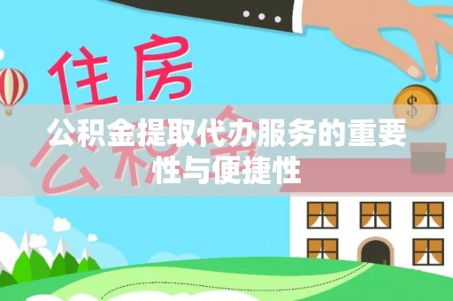 铁西公积金提取代办服务的重要性与便捷性