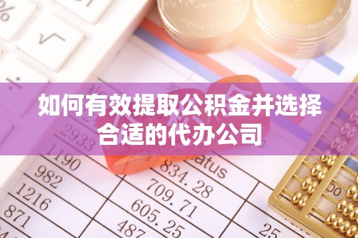 铁西如何有效提取公积金并选择合适的代办公司