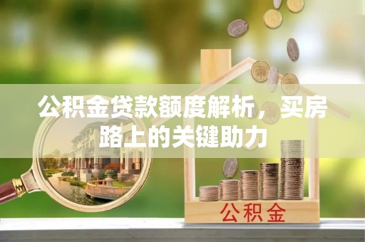 铁西公积金贷款额度解析，买房路上的关键助力
