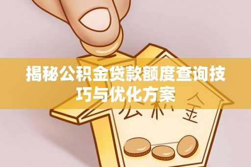 铁西揭秘公积金贷款额度查询技巧与优化方案