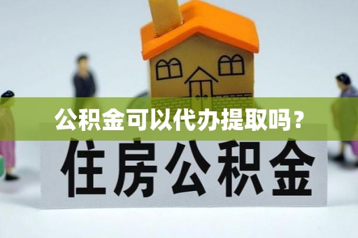 铁西公积金可以代办提取吗？
