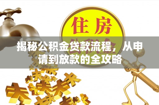 铁西揭秘公积金贷款流程，从申请到放款的全攻略