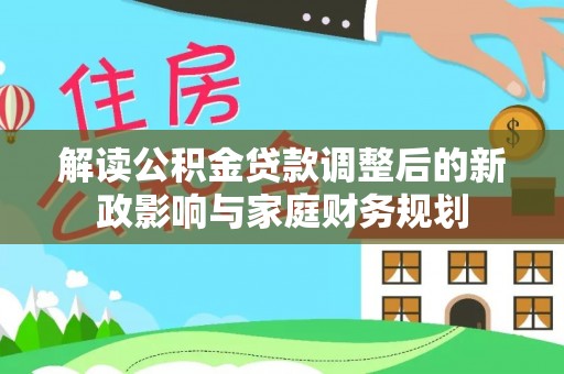 铁西解读公积金贷款调整后的新政影响与家庭财务规划