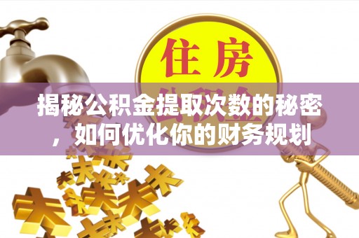 铁西揭秘公积金提取次数的秘密，如何优化你的财务规划