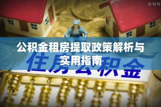 铁西公积金租房提取政策解析与实用指南