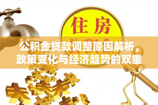 铁西公积金贷款调整原因解析，政策变化与经济趋势的双重影响